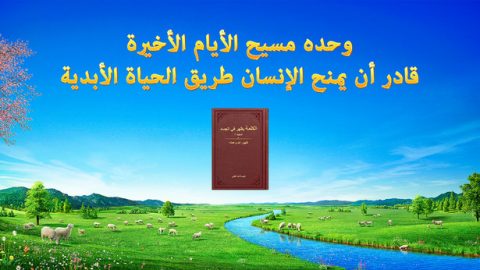 وحده مسيح الأيام الأخيرة قادر أن يمنح الإنسان طريق الحياة الأبدية